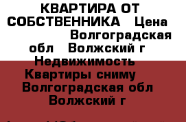 КВАРТИРА ОТ СОБСТВЕННИКА › Цена ­ 7000-7500 - Волгоградская обл., Волжский г. Недвижимость » Квартиры сниму   . Волгоградская обл.,Волжский г.